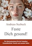 Faste Dich gesund!: Ein Motivationsbuch für die Fastenkur: Gesundheitliche Vorteile und mentale Stä