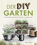 Der DIY Garten – Kreative Gartenprojekte und Deko-Ideen zum Selbermach